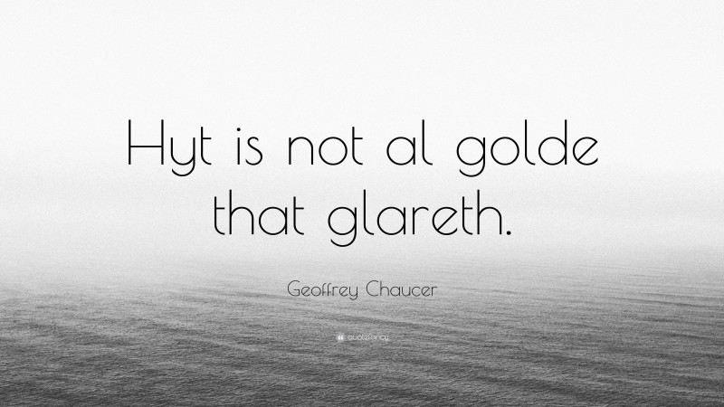 Geoffrey Chaucer Quote: “Hyt is not al golde that glareth.”