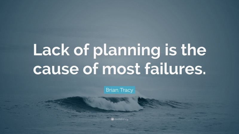 Brian Tracy Quote: “Lack of planning is the cause of most failures.”