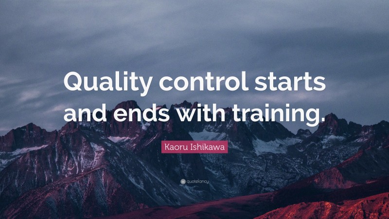Kaoru Ishikawa Quote: “Quality control starts and ends with training.”