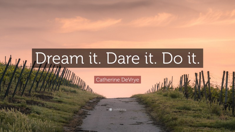 Catherine DeVrye Quote: “Dream it. Dare it. Do it.”