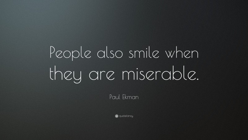 Paul Ekman Quote: “People also smile when they are miserable.”