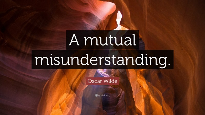 Oscar Wilde Quote: “A mutual misunderstanding.”