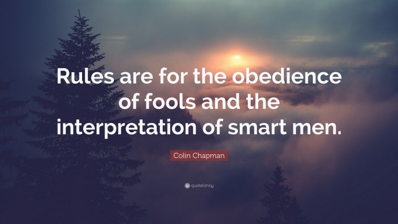 Colin Chapman Quote: “Rules are for the obedience of fools and the interpretation of smart men.”