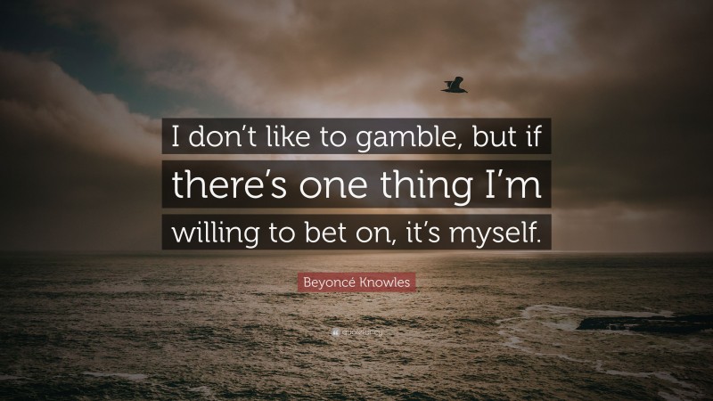 Beyoncé Knowles Quote: “I don’t like to gamble, but if there’s one thing I’m willing to bet on, it’s myself.”