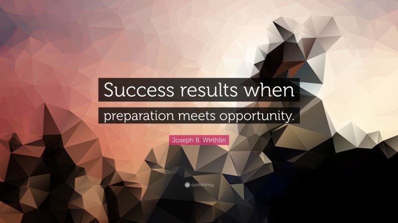 Joseph B. Wirthlin Quote: “Success results when preparation meets opportunity.”