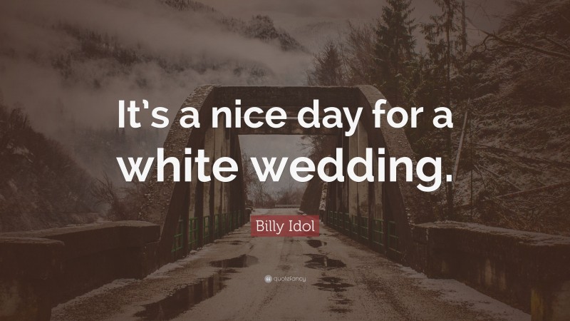 Billy Idol Quote: “It’s a nice day for a white wedding.”