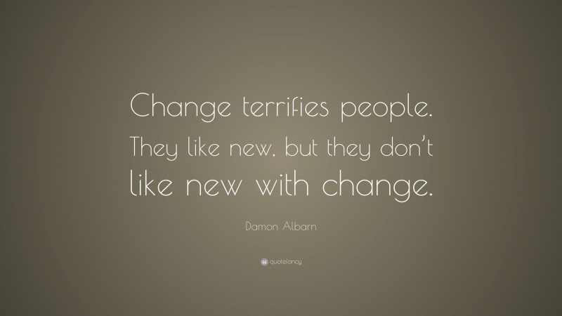 Damon Albarn Quote: “Change terrifies people. They like new, but they don’t like new with change.”