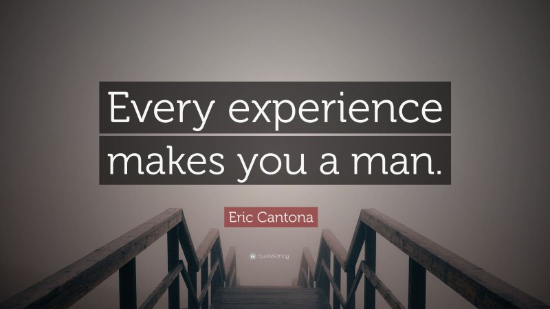 Eric Cantona Quote: “Every experience makes you a man.”