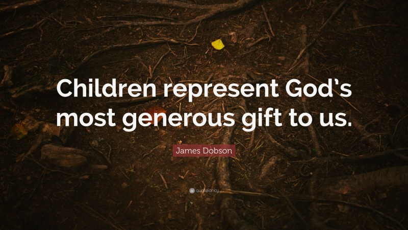 James Dobson Quote: “Children represent God’s most generous gift to us.”