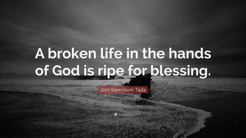 Joni Eareckson Tada Quote: “A broken life in the hands of God is ripe for blessing.”