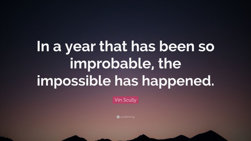 Vin Scully Quote: “In a year that has been so improbable, the impossible has happened.”