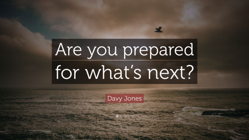 Davy Jones Quote: “Are you prepared for what’s next?”