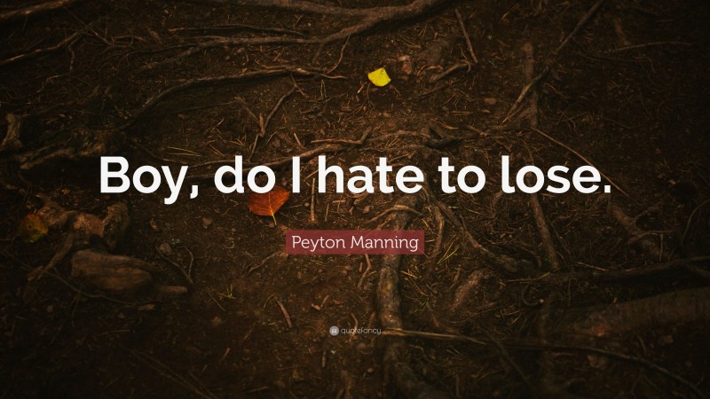 Peyton Manning Quote: “Boy, do I hate to lose.”