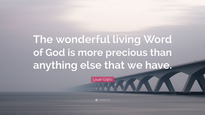 Louie Giglio Quote: “The wonderful living Word of God is more precious than anything else that we have.”