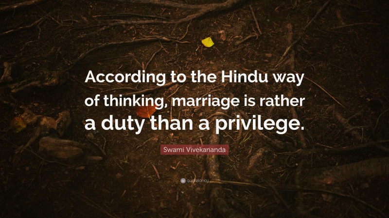 Swami Vivekananda Quote: “According to the Hindu way of thinking, marriage is rather a duty than a privilege.”