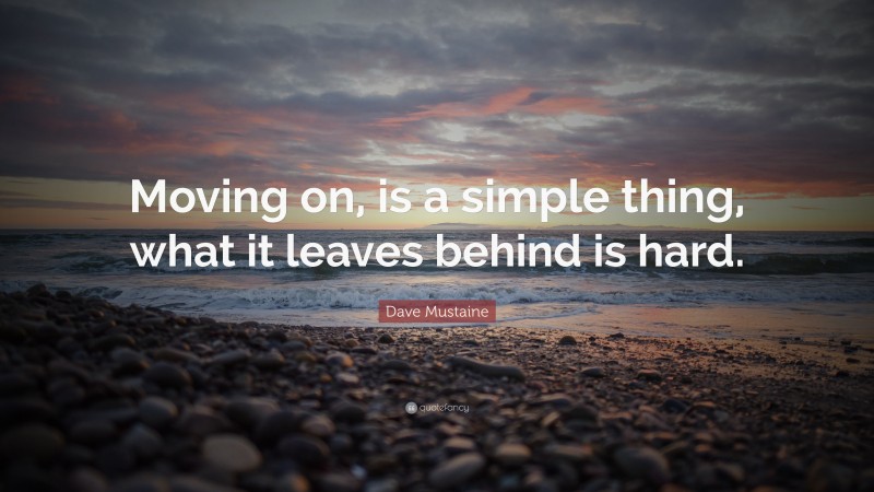 Dave Mustaine Quote: “Moving on, is a simple thing, what it leaves behind is hard.”
