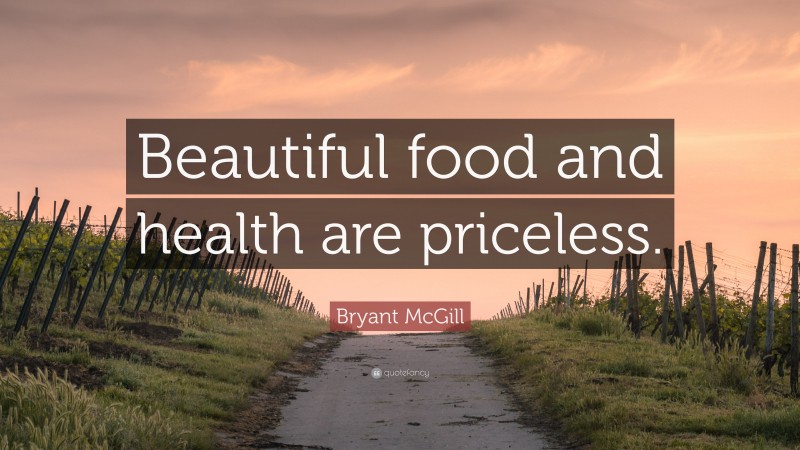 Bryant McGill Quote: “Beautiful food and health are priceless.”