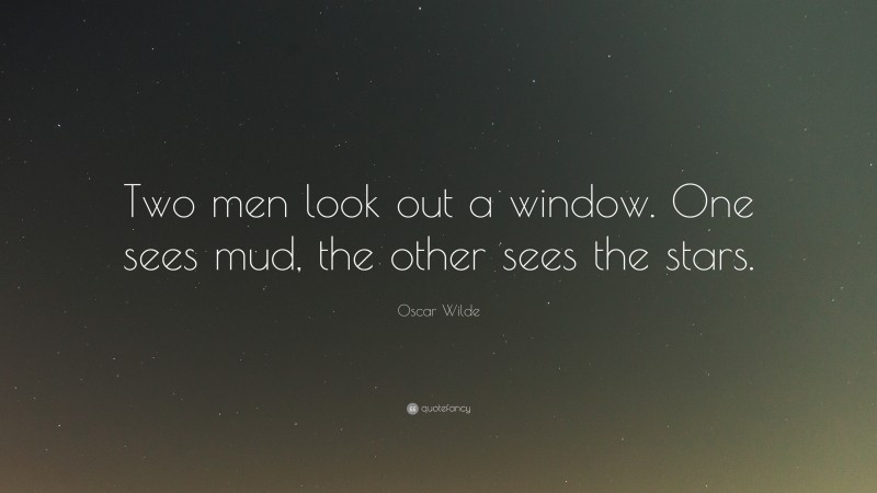 Oscar Wilde Quote: “Two men look out a window. One sees mud, the other sees the stars.”