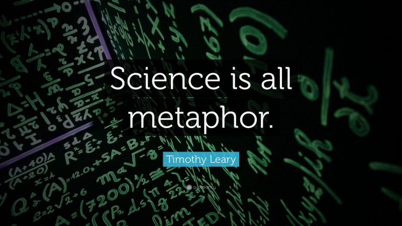 Timothy Leary Quote: “Science is all metaphor.”