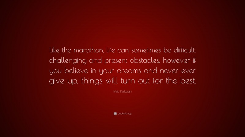 Meb Keflezighi Quote: “Like the marathon, life can sometimes be difficult, challenging and present obstacles, however if you believe in your dreams and never ever give up, things will turn out for the best.”