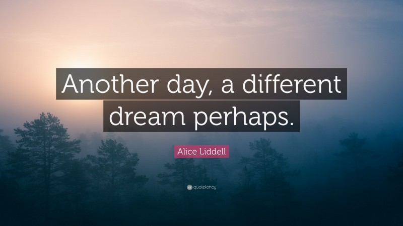 Alice Liddell Quote: “Another day, a different dream perhaps.”