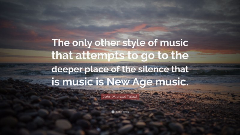 John Michael Talbot Quote: “The only other style of music that attempts to go to the deeper place of the silence that is music is New Age music.”