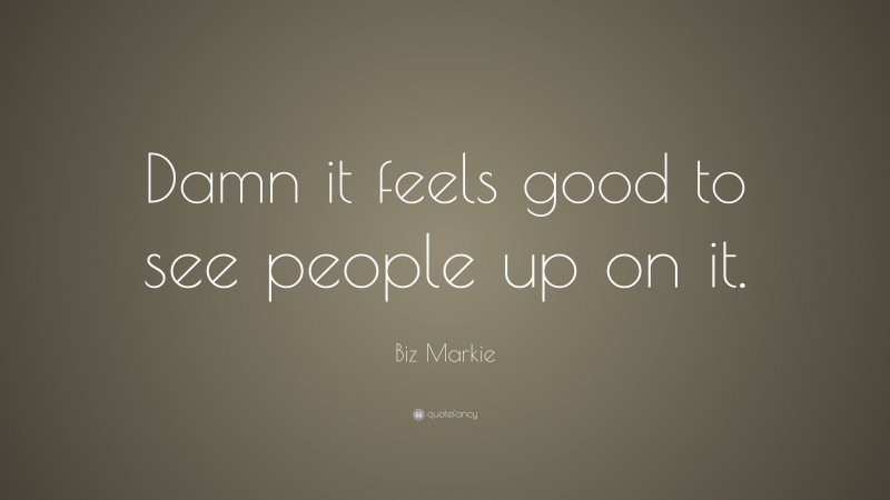 Biz Markie Quote: “Damn it feels good to see people up on it.”