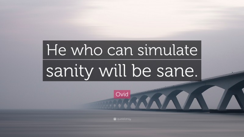 Ovid Quote: “He who can simulate sanity will be sane.”