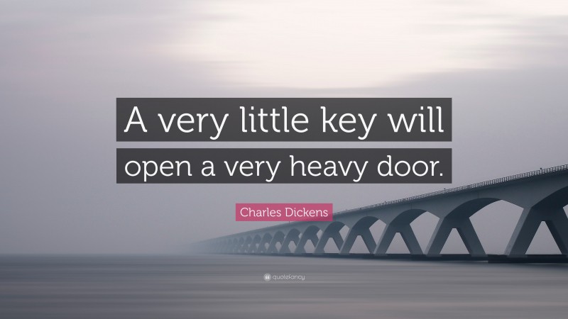 Charles Dickens Quote: “A very little key will open a very heavy door.”