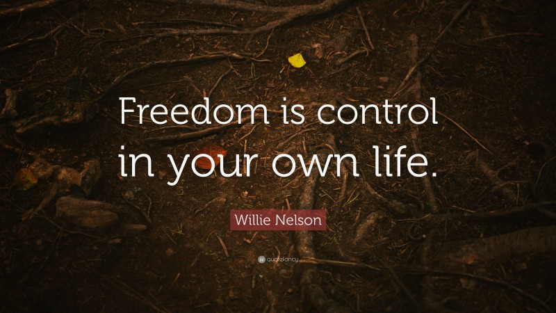 Willie Nelson Quote: “Freedom is control in your own life.”