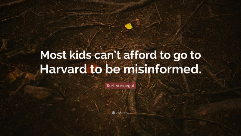 Kurt Vonnegut Quote: “Most kids can’t afford to go to Harvard to be misinformed.”