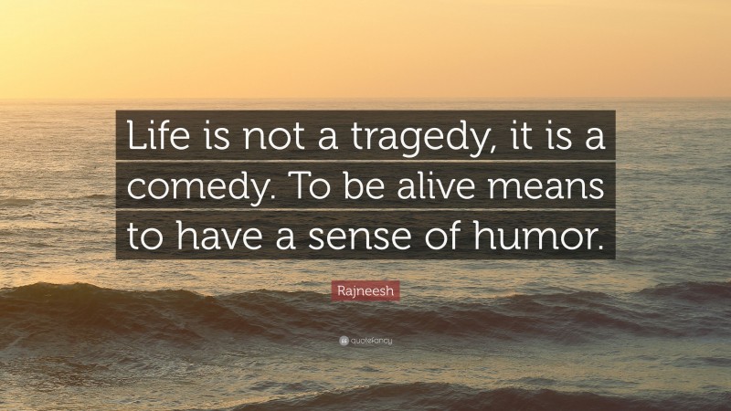 Rajneesh Quote: “Life is not a tragedy, it is a comedy. To be alive means to have a sense of humor.”