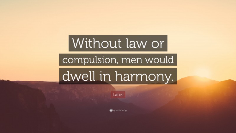 Laozi Quote: “Without law or compulsion, men would dwell in harmony.”