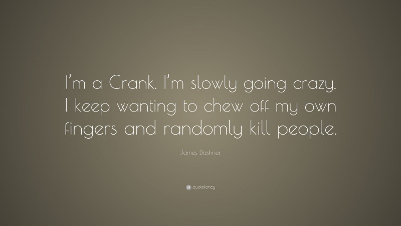 James Dashner Quote: “I’m a Crank. I’m slowly going crazy. I keep wanting to chew off my own fingers and randomly kill people.”