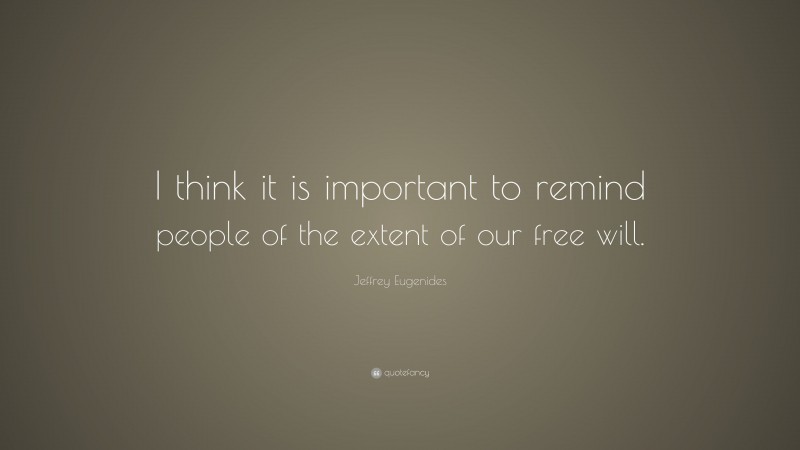 Jeffrey Eugenides Quote: “I think it is important to remind people of the extent of our free will.”