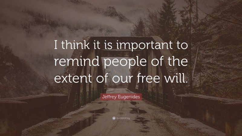 Jeffrey Eugenides Quote: “I think it is important to remind people of the extent of our free will.”