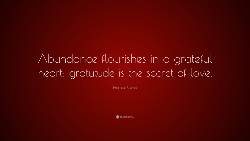 Harold Klemp Quote: “Abundance flourishes in a grateful heart; gratutude is the secret of love.”