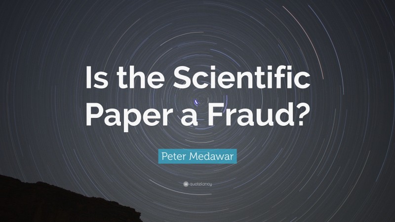 Peter Medawar Quote: “Is the Scientific Paper a Fraud?”