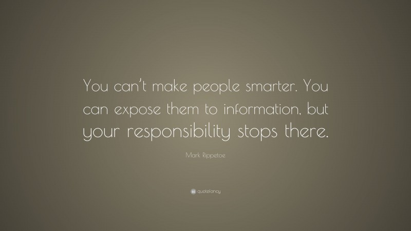 Mark Rippetoe Quote: “You can’t make people smarter. You can expose them to information, but your responsibility stops there.”