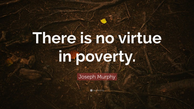 Joseph Murphy Quote: “There is no virtue in poverty.”