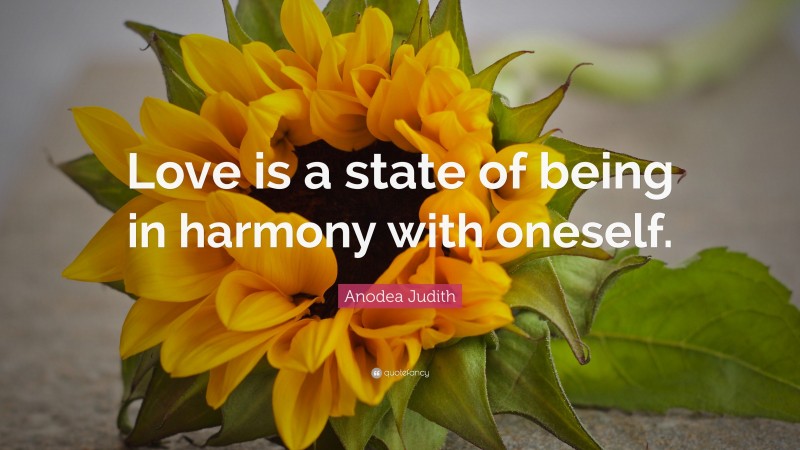 Anodea Judith Quote: “Love is a state of being in harmony with oneself.”
