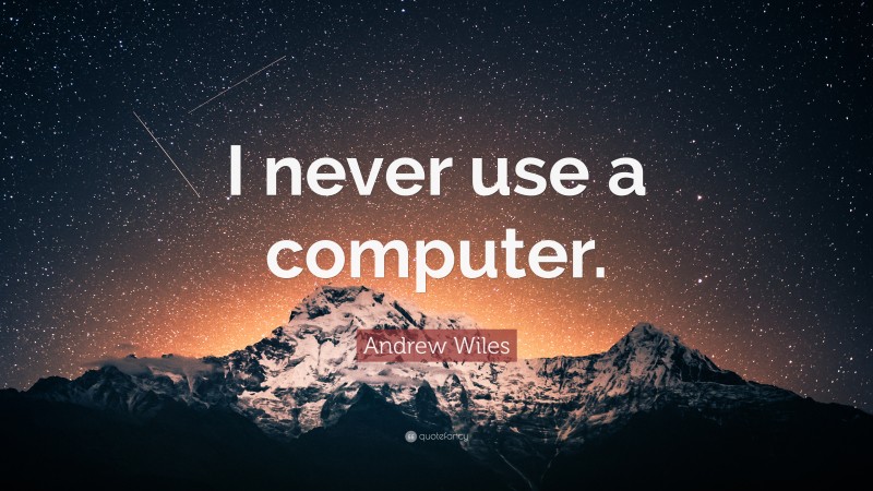 Andrew Wiles Quote: “I never use a computer.”