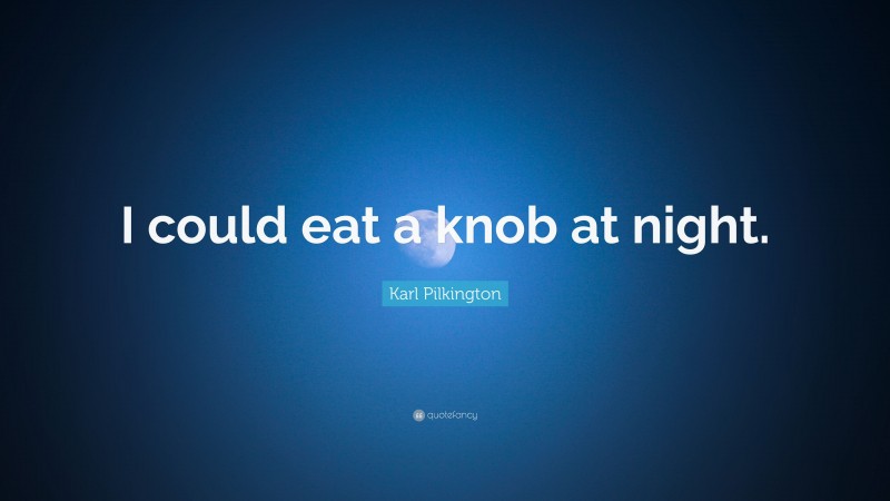 Karl Pilkington Quote: “I could eat a knob at night.”