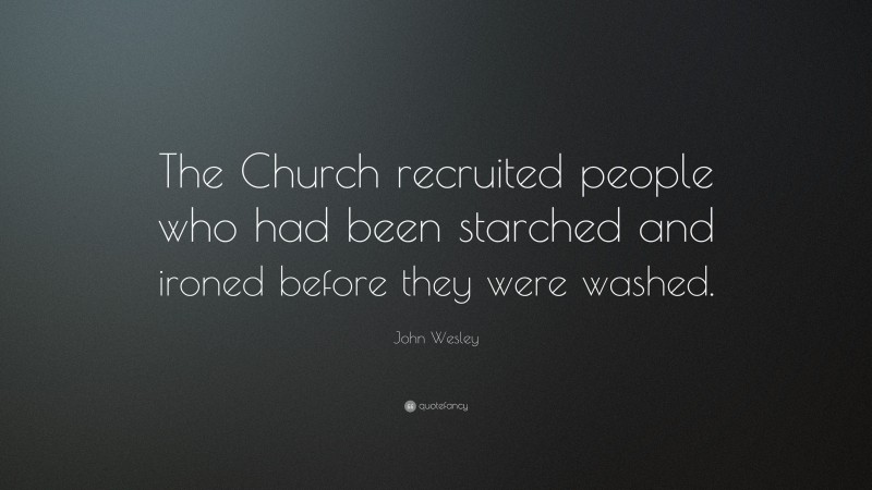 John Wesley Quote: “The Church recruited people who had been starched and ironed before they were washed.”
