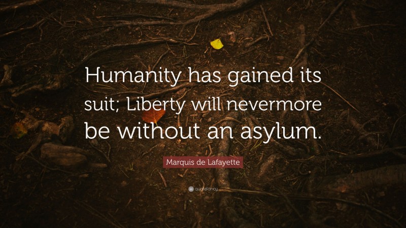 Marquis de Lafayette Quote: “Humanity has gained its suit; Liberty will nevermore be without an asylum.”