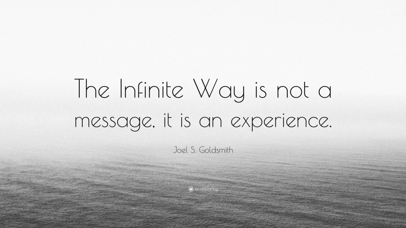 Joel S. Goldsmith Quote: “The Infinite Way is not a message, it is an experience.”