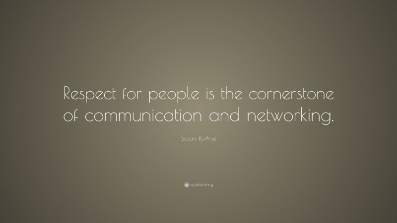 Susan RoAne Quote: “Respect for people is the cornerstone of communication and networking.”