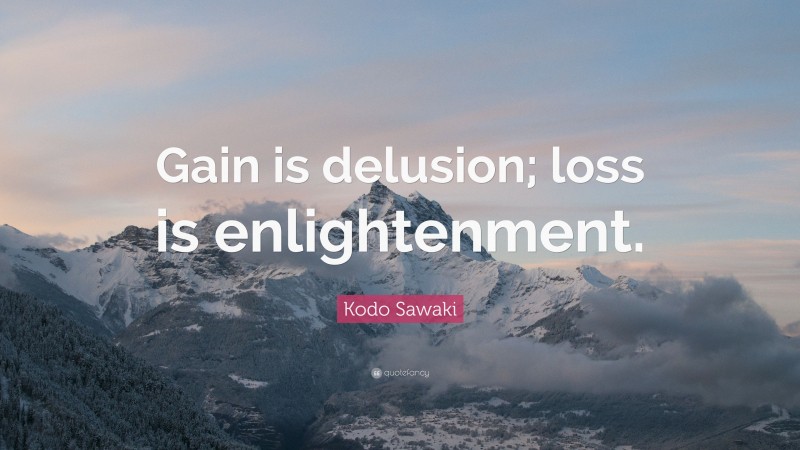 Kodo Sawaki Quote: “Gain is delusion; loss is enlightenment.”