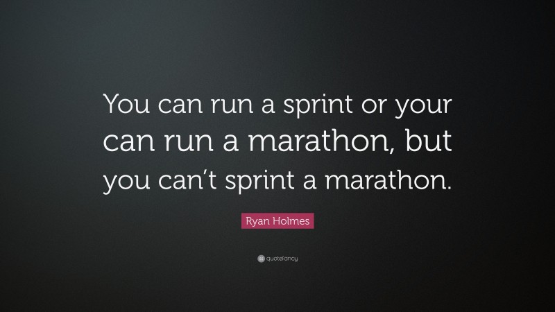 Ryan Holmes Quote: “You can run a sprint or your can run a marathon, but you can’t sprint a marathon.”