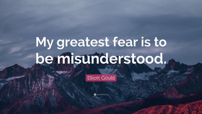 Elliott Gould Quote: “My greatest fear is to be misunderstood.”
